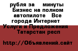 222.222 рубля за 22 минуты. Бизнес на полном автопилоте - Все города Интернет » Услуги и Предложения   . Татарстан респ.